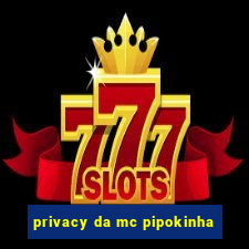 privacy da mc pipokinha